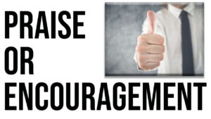 Is it praise or encouragement