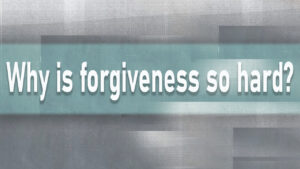 Why is forgiveness so hard